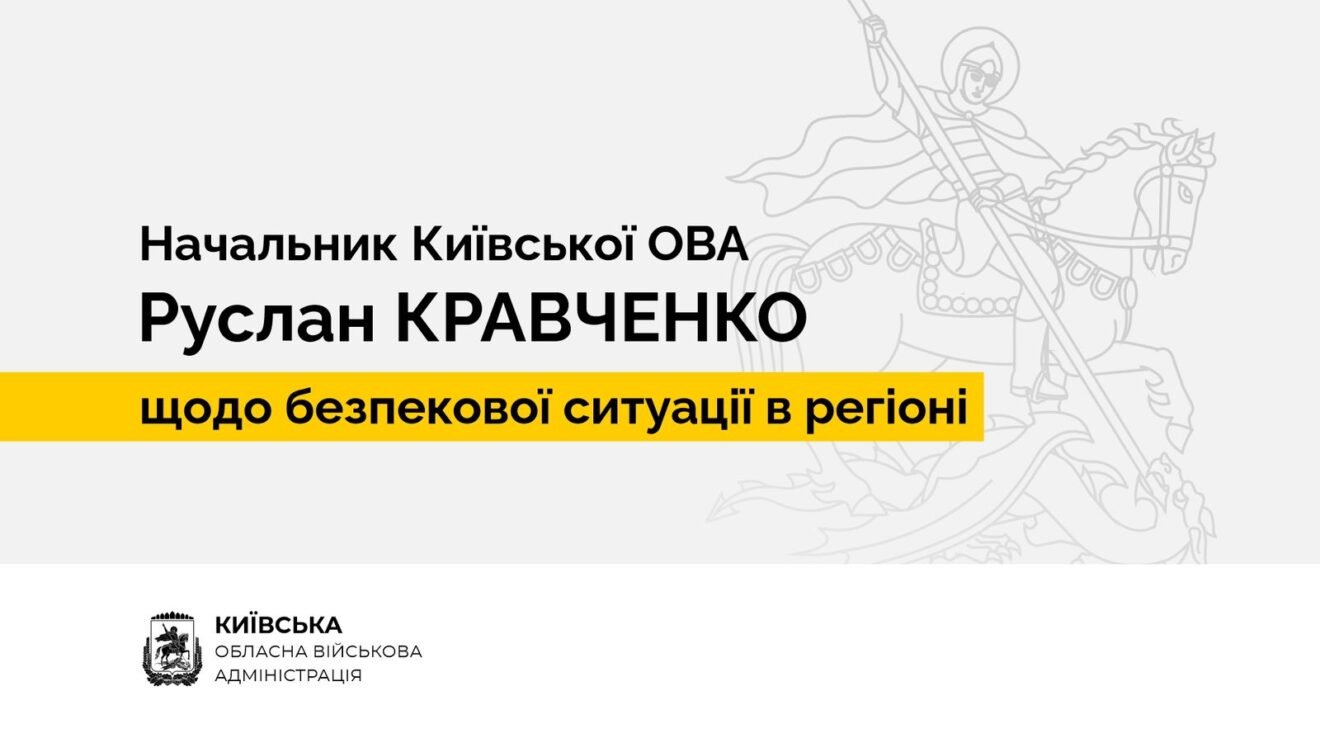 Начальник Київської ОВА Руслан Кравченко щодо безпекової ситуації в регіоні 